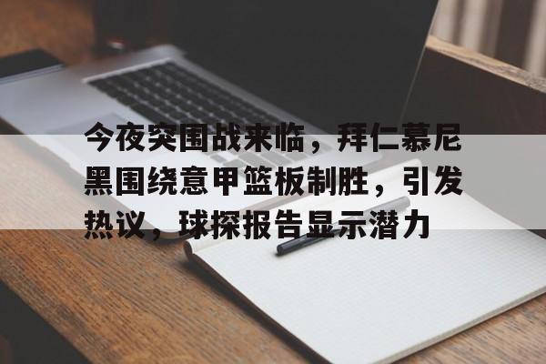 欧宝体育ob官网-今夜突围战来临，拜仁慕尼黑围绕意甲篮板制胜，引发热议，球探报告显示潜力